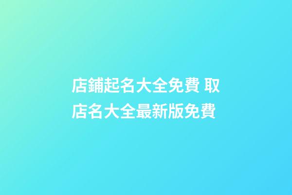 店鋪起名大全免費 取店名大全最新版免費-第1張-店鋪起名-玄機派
